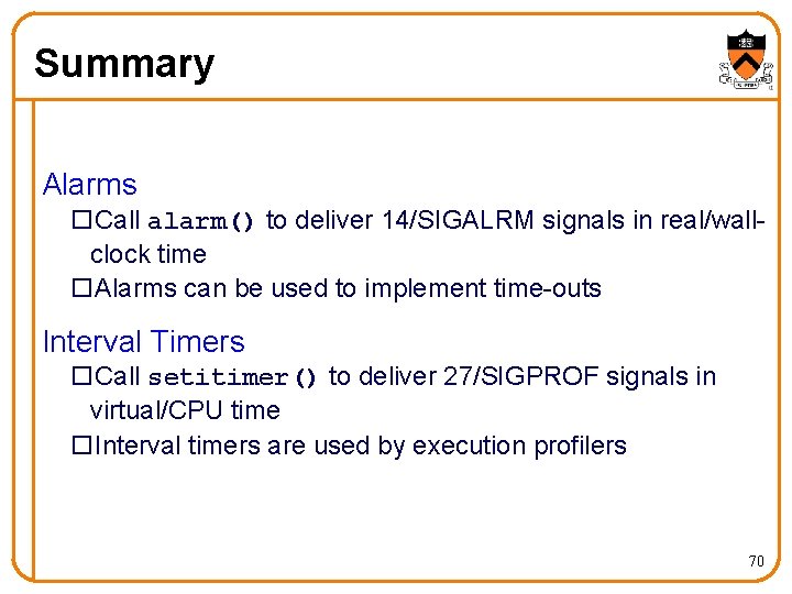 Summary Alarms o. Call alarm() to deliver 14/SIGALRM signals in real/wallclock time o. Alarms