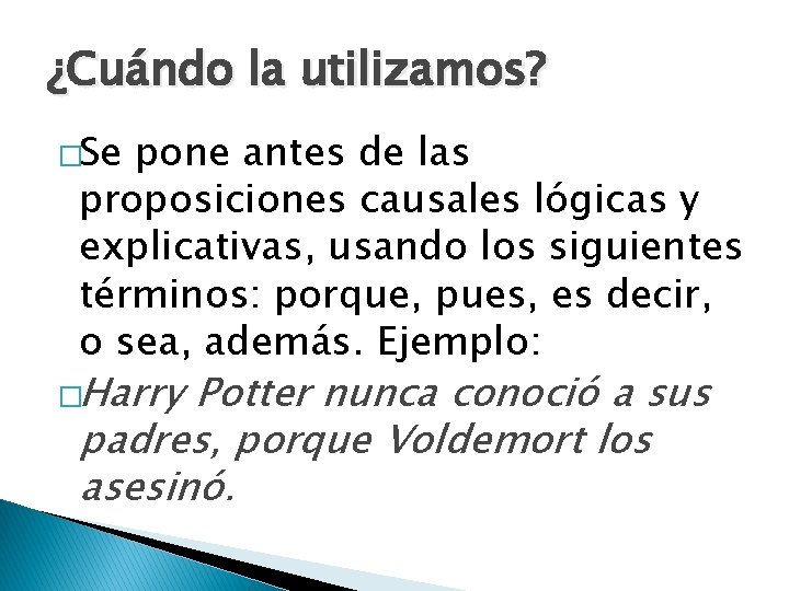 ¿Cuándo la utilizamos? �Se pone antes de las proposiciones causales lógicas y explicativas, usando