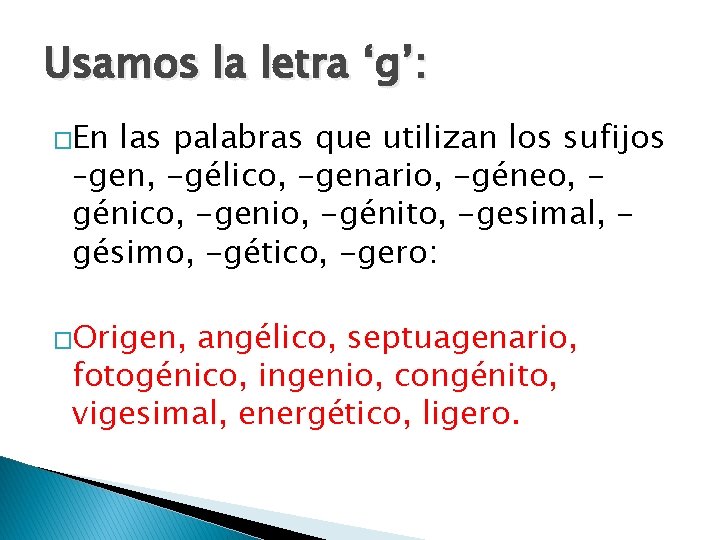 Usamos la letra ‘g’: �En las palabras que utilizan los sufijos –gen, -gélico, -genario,