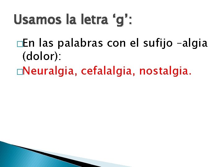 Usamos la letra ‘g’: �En las palabras con el sufijo –algia (dolor): �Neuralgia, cefalalgia,