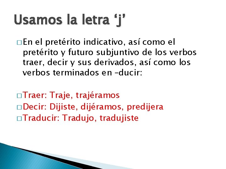 Usamos la letra ‘j’ � En el pretérito indicativo, así como el pretérito y