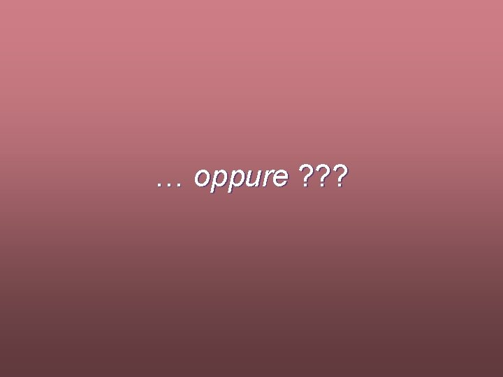 … oppure ? ? ? 