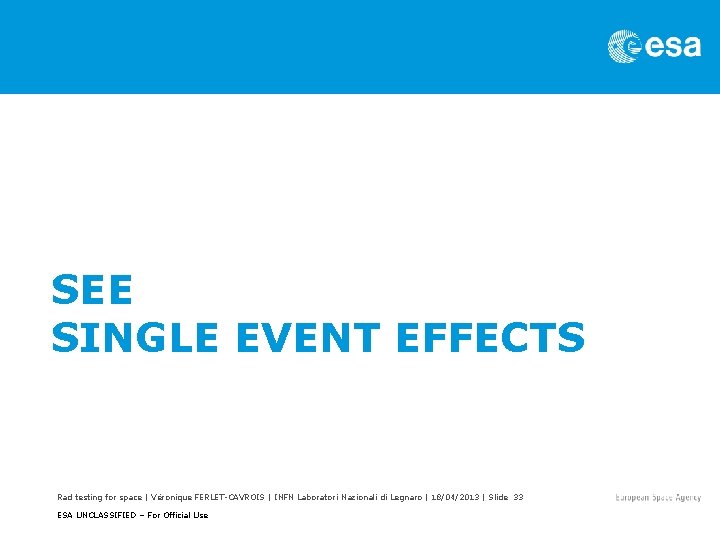 SEE SINGLE EVENT EFFECTS Rad testing for space | Véronique FERLET-CAVROIS | INFN Laboratori