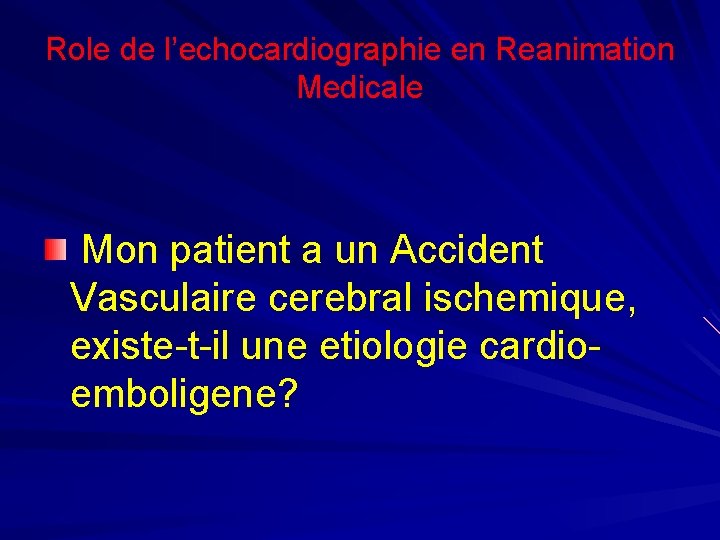 Role de l’echocardiographie en Reanimation Medicale Mon patient a un Accident Vasculaire cerebral ischemique,