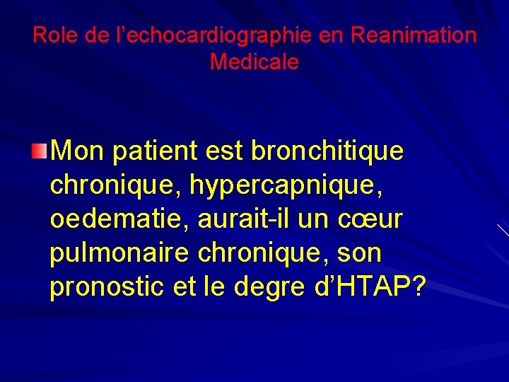 Role de l’echocardiographie en Reanimation Medicale Mon patient est bronchitique chronique, hypercapnique, oedematie, aurait-il