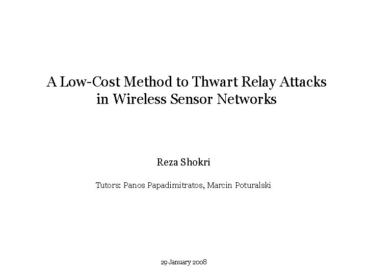 A Low-Cost Method to Thwart Relay Attacks in Wireless Sensor Networks Reza Shokri Tutors: