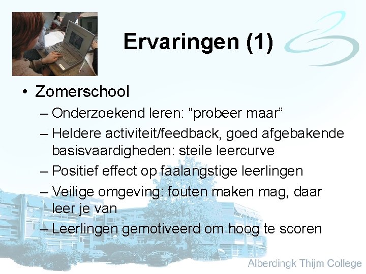 Ervaringen (1) • Zomerschool – Onderzoekend leren: “probeer maar” – Heldere activiteit/feedback, goed afgebakende