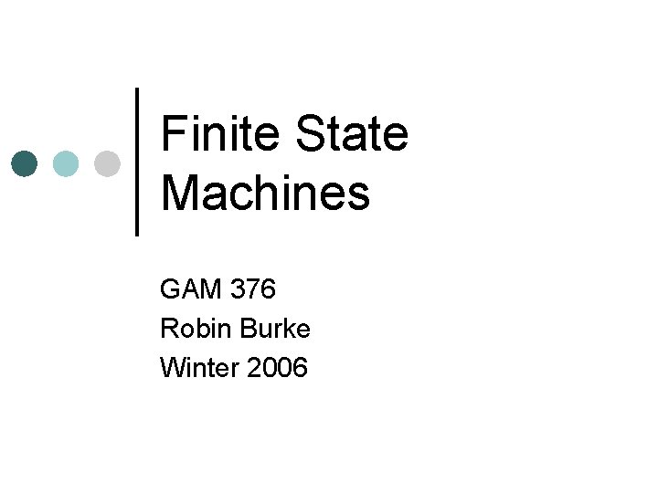 Finite State Machines GAM 376 Robin Burke Winter 2006 