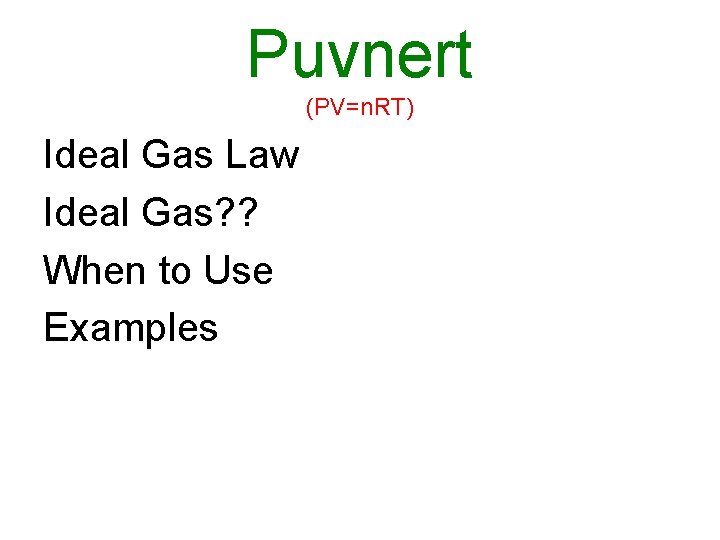 Puvnert (PV=n. RT) Ideal Gas Law Ideal Gas? ? When to Use Examples 