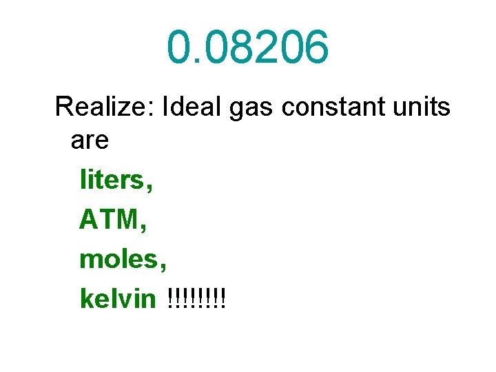 0. 08206 Realize: Ideal gas constant units are liters, ATM, moles, kelvin !!!! 
