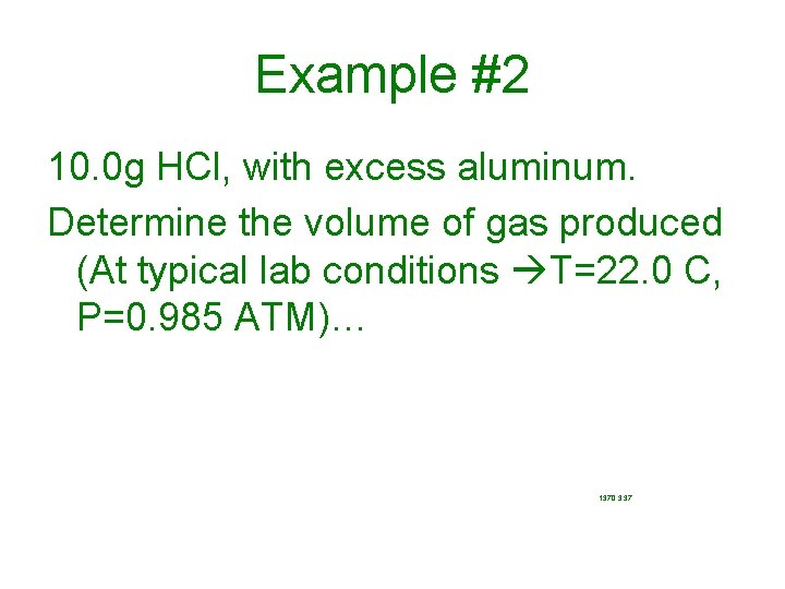 Example #2 10. 0 g HCl, with excess aluminum. Determine the volume of gas