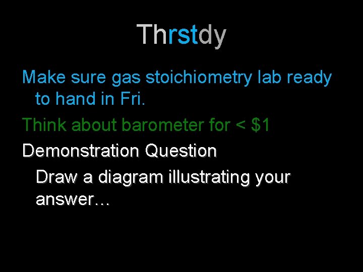 Thrstdy Make sure gas stoichiometry lab ready to hand in Fri. Think about barometer