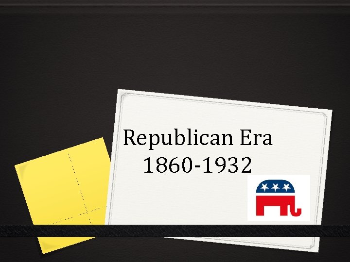 Republican Era 1860 -1932 