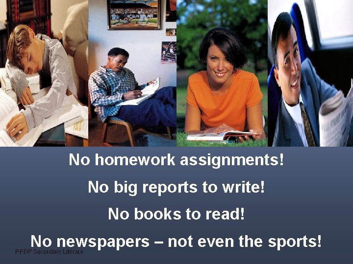 No homework assignments! No big reports to write! No books to read! No newspapers