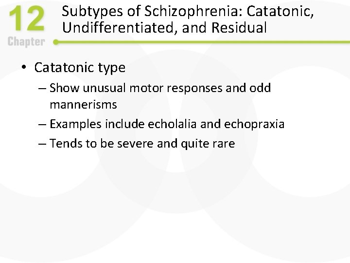 Subtypes of Schizophrenia: Catatonic, Undifferentiated, and Residual • Catatonic type – Show unusual motor