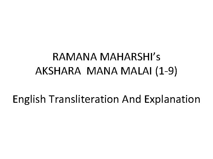 RAMANA MAHARSHI’s AKSHARA MANA MALAI (1 -9) English Transliteration And Explanation RAMANA MAHARSHI’s AKSHARA MANA MALAI (1 -9) English Transliteration And Explanation