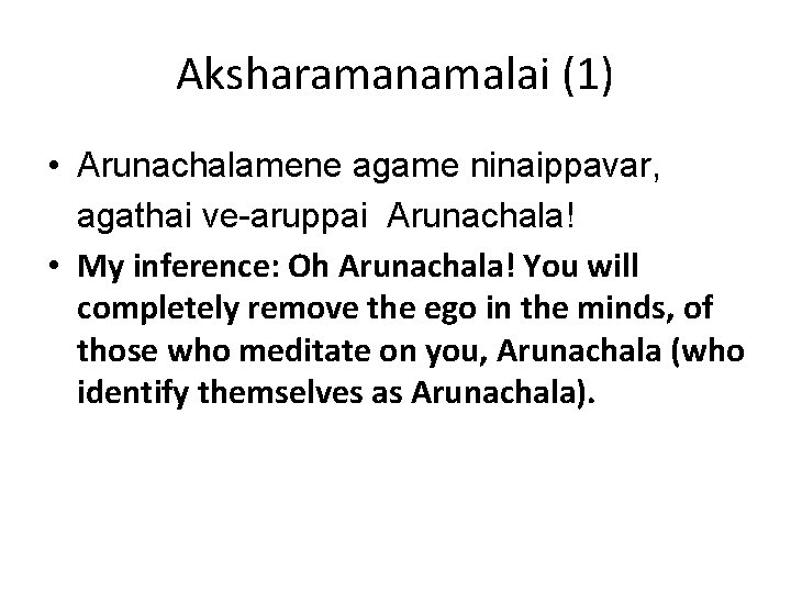 Aksharamanamalai (1) • Arunachalamene agame ninaippavar, agathai ve-aruppai Arunachala! • My inference: Oh Arunachala! Aksharamanamalai (1) • Arunachalamene agame ninaippavar, agathai ve-aruppai Arunachala! • My inference: Oh Arunachala!