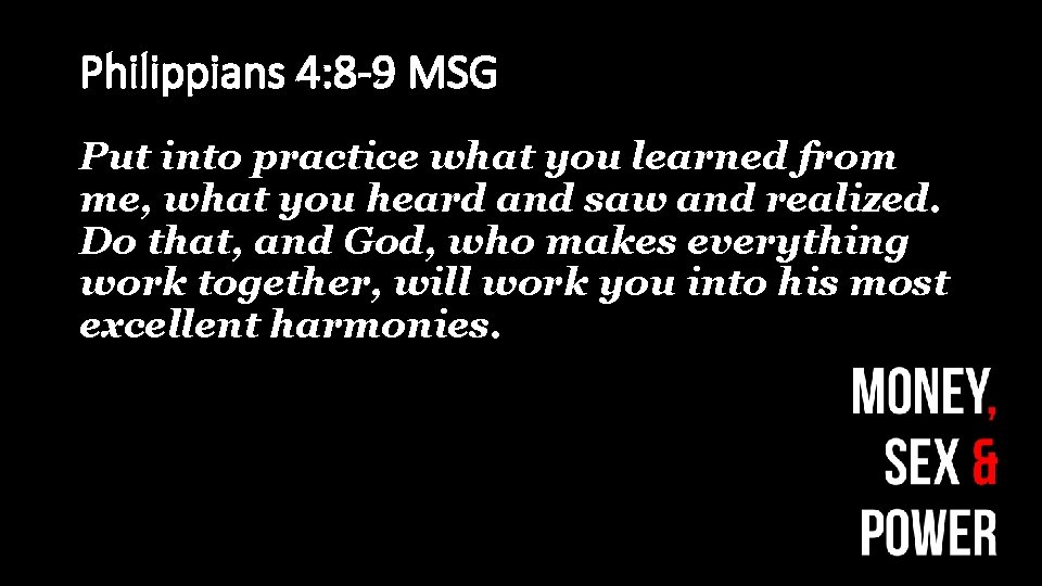 Philippians 4: 8 -9 MSG Put into practice what you learned from me, what