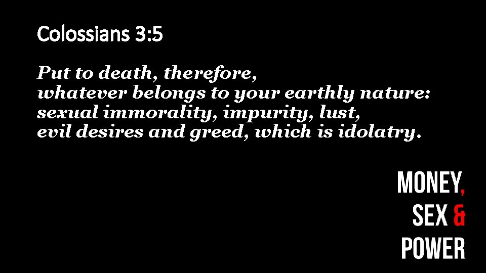 Colossians 3: 5 Put to death, therefore, whatever belongs to your earthly nature: sexual