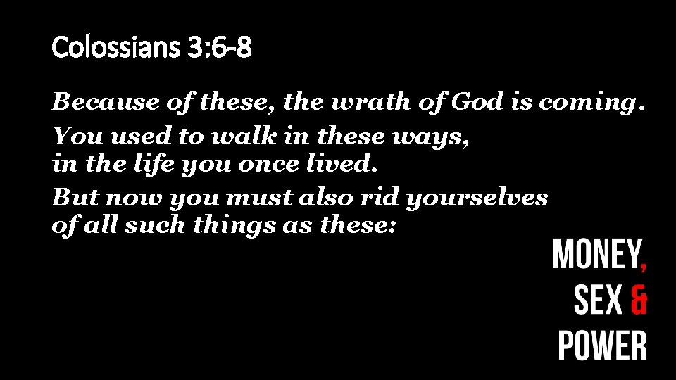 Colossians 3: 6 -8 Because of these, the wrath of God is coming. You