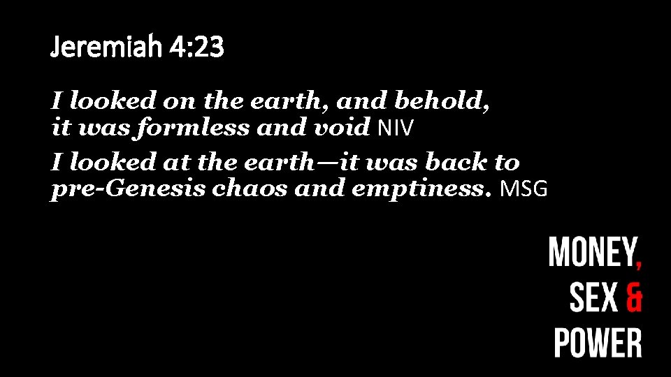 Jeremiah 4: 23 I looked on the earth, and behold, it was formless and