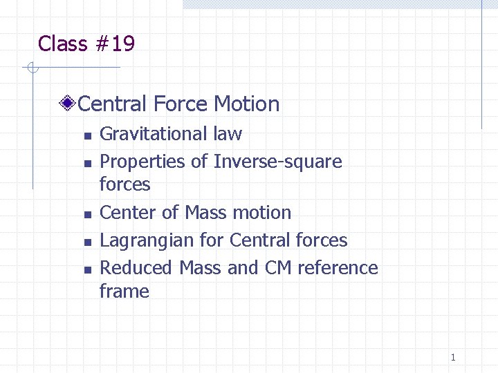 Class #19 Central Force Motion n n Gravitational law Properties of Inverse-square forces Center