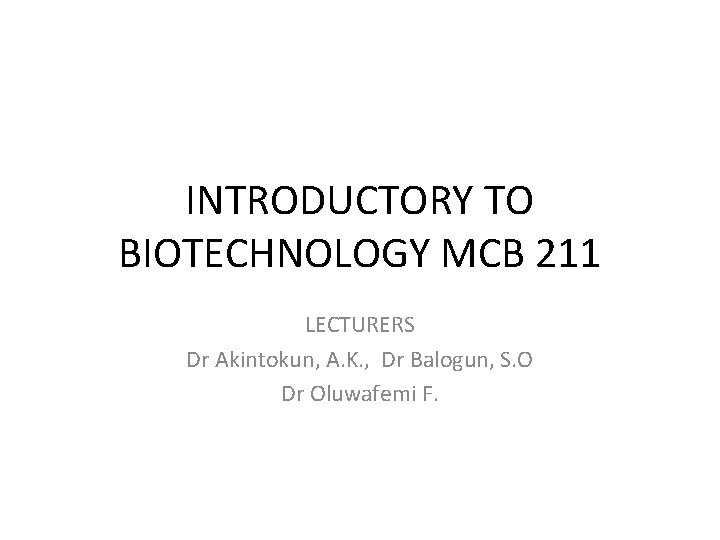 INTRODUCTORY TO BIOTECHNOLOGY MCB 211 LECTURERS Dr Akintokun, A. K. , Dr Balogun, S.