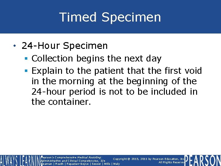 Timed Specimen • 24 -Hour Specimen § Collection begins the next day § Explain