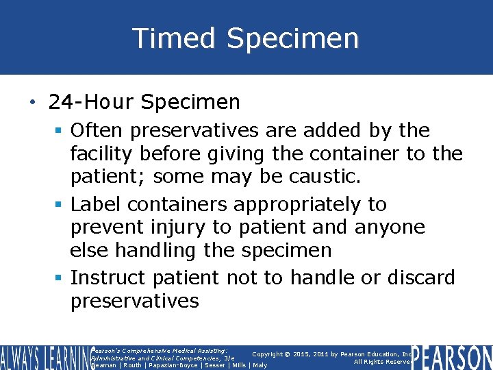 Timed Specimen • 24 -Hour Specimen § Often preservatives are added by the facility