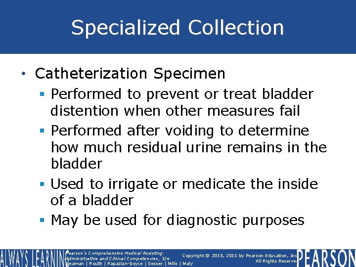 Specialized Collection • Catheterization Specimen § Performed to prevent or treat bladder distention when