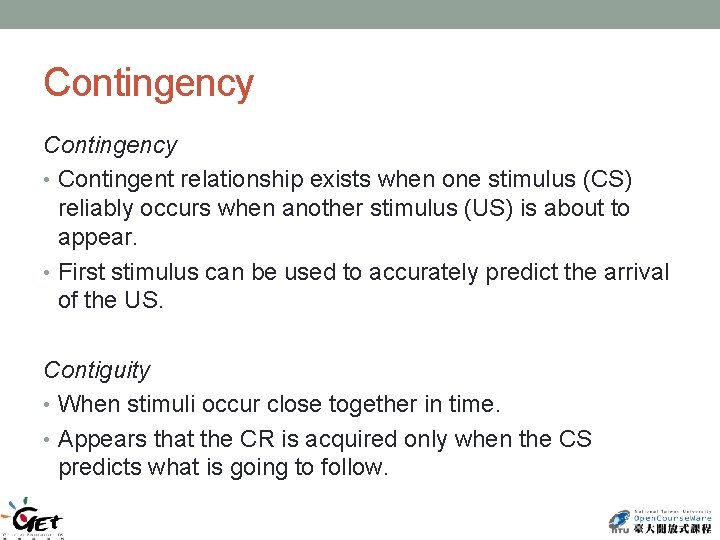 Contingency • Contingent relationship exists when one stimulus (CS) reliably occurs when another stimulus