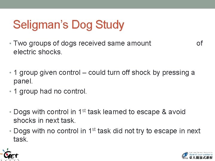 Seligman’s Dog Study • Two groups of dogs received same amount of electric shocks.