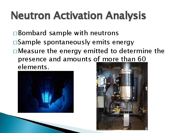 Neutron Activation Analysis � Bombard sample with neutrons � Sample spontaneously emits energy �