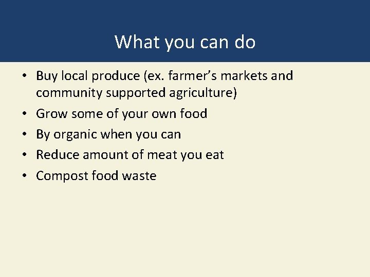 What you can do • Buy local produce (ex. farmer’s markets and community supported