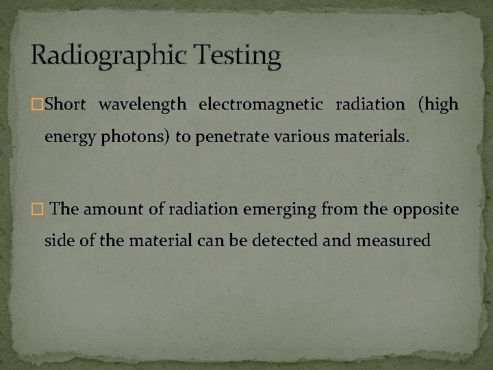 Radiographic Testing �Short wavelength electromagnetic radiation (high energy photons) to penetrate various materials. � Radiographic Testing �Short wavelength electromagnetic radiation (high energy photons) to penetrate various materials. �