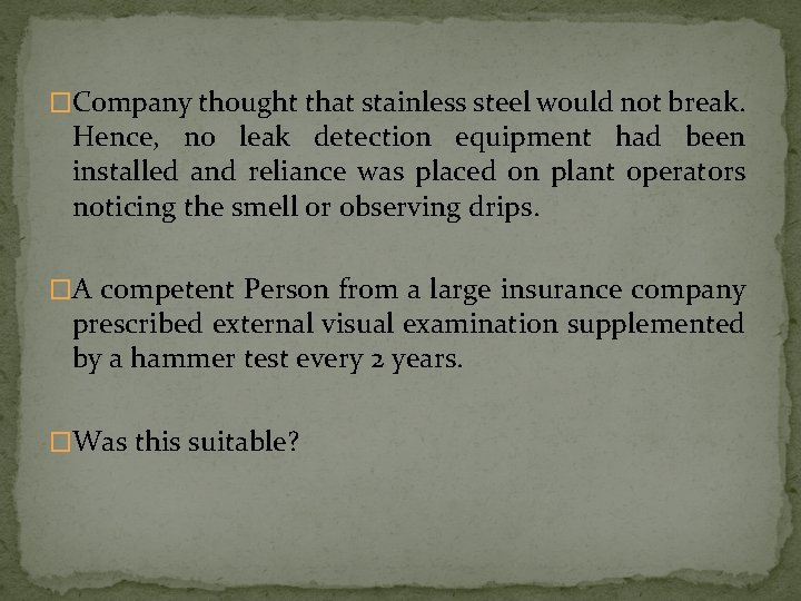 �Company thought that stainless steel would not break. Hence, no leak detection equipment had �Company thought that stainless steel would not break. Hence, no leak detection equipment had