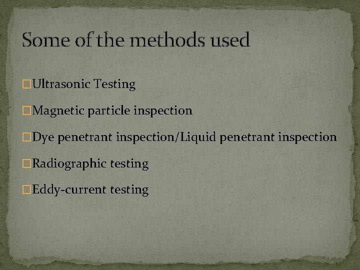 Some of the methods used �Ultrasonic Testing �Magnetic particle inspection �Dye penetrant inspection/Liquid penetrant Some of the methods used �Ultrasonic Testing �Magnetic particle inspection �Dye penetrant inspection/Liquid penetrant
