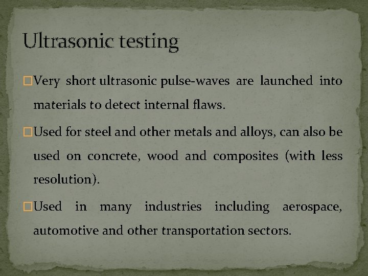 Ultrasonic testing �Very short ultrasonic pulse-waves are launched into materials to detect internal flaws. Ultrasonic testing �Very short ultrasonic pulse-waves are launched into materials to detect internal flaws.