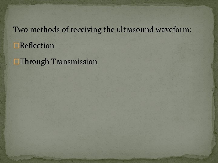 Two methods of receiving the ultrasound waveform: �Reflection �Through Transmission Two methods of receiving the ultrasound waveform: �Reflection �Through Transmission
