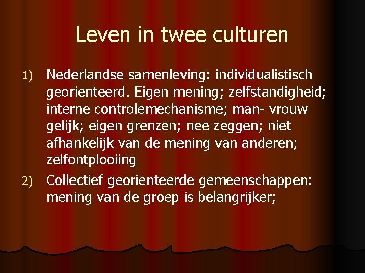 Leven in twee culturen Nederlandse samenleving: individualistisch georienteerd. Eigen mening; zelfstandigheid; interne controlemechanisme; man-