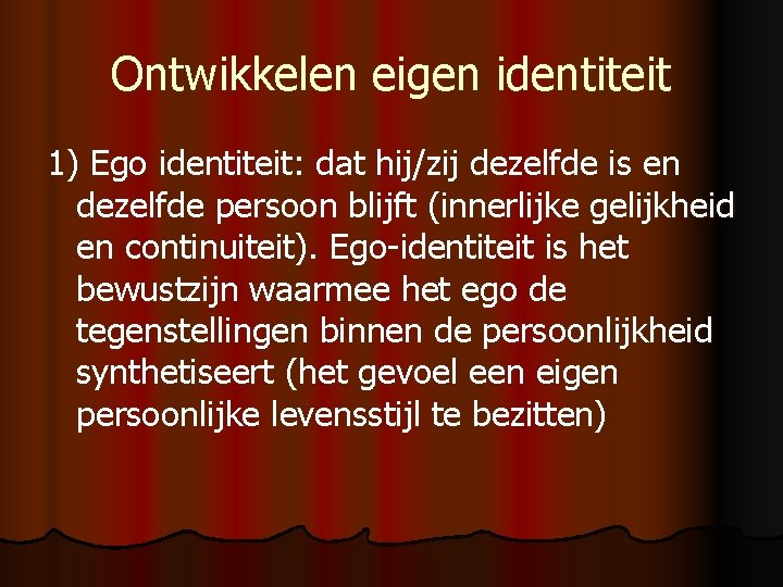 Ontwikkelen eigen identiteit 1) Ego identiteit: dat hij/zij dezelfde is en dezelfde persoon blijft