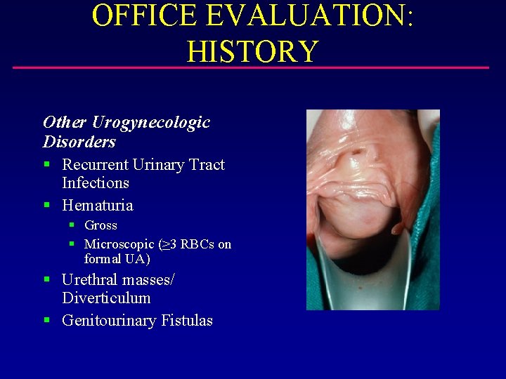 OFFICE EVALUATION: HISTORY Other Urogynecologic Disorders § Recurrent Urinary Tract Infections § Hematuria §