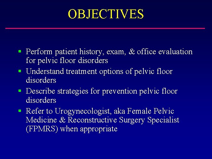 OBJECTIVES § Perform patient history, exam, & office evaluation for pelvic floor disorders §