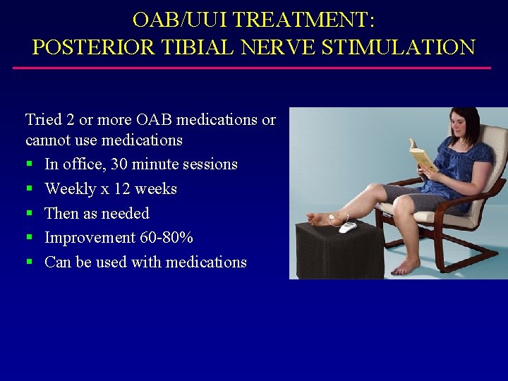 OAB/UUI TREATMENT: POSTERIOR TIBIAL NERVE STIMULATION Tried 2 or more OAB medications or cannot