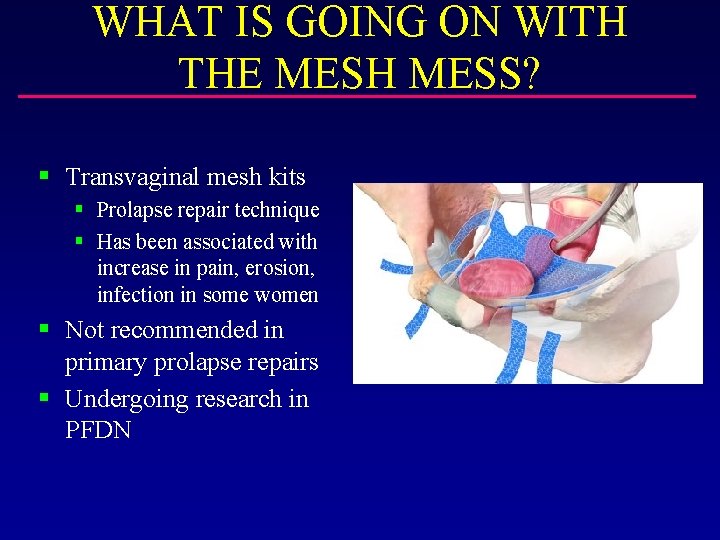 WHAT IS GOING ON WITH THE MESH MESS? § Transvaginal mesh kits § Prolapse