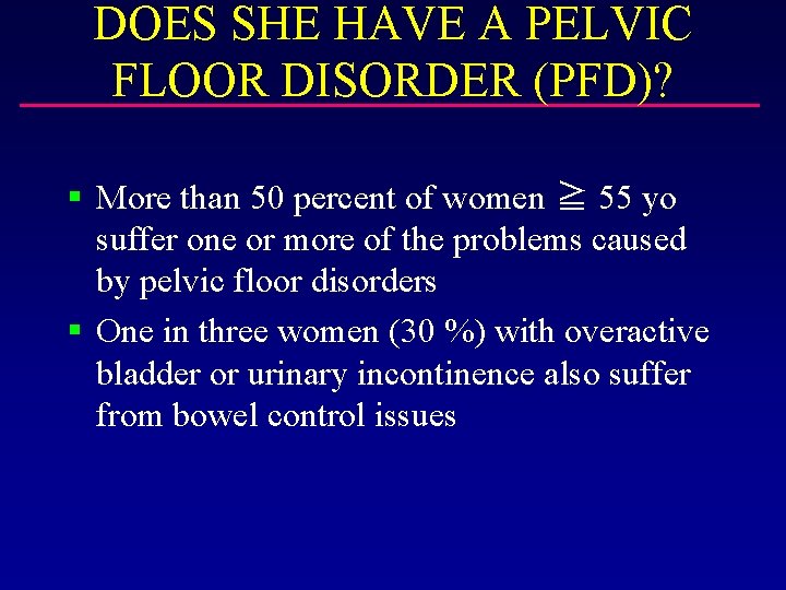 DOES SHE HAVE A PELVIC FLOOR DISORDER (PFD)? § More than 50 percent of