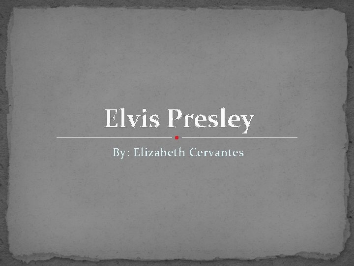 Elvis Presley By: Elizabeth Cervantes 