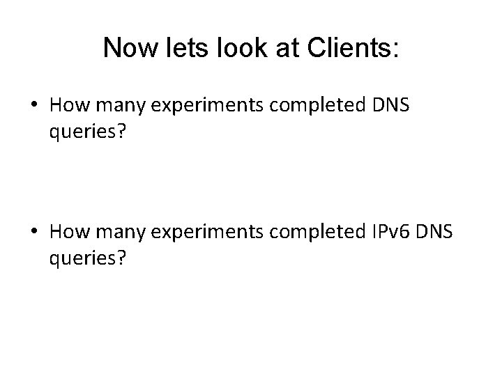 Now lets look at Clients: • How many experiments completed DNS queries? • How