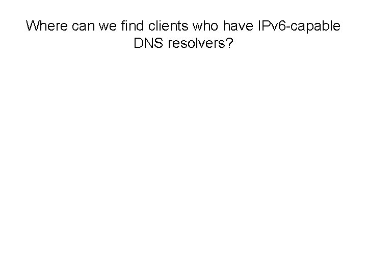 Where can we find clients who have IPv 6 -capable DNS resolvers? 