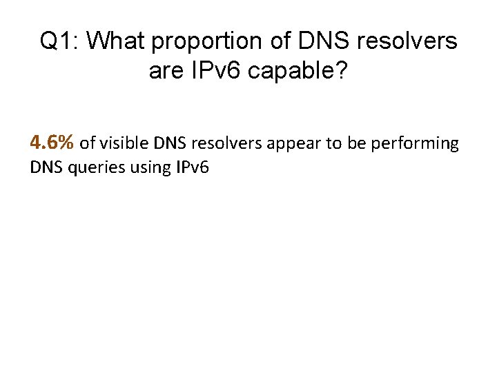 Q 1: What proportion of DNS resolvers are IPv 6 capable? 4. 6% of